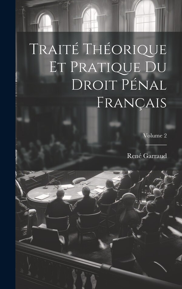 Traité Théorique Et Pratique Du Droit Pénal Français; Volume 2 by René Garraud, Hardcover | Indigo Chapters