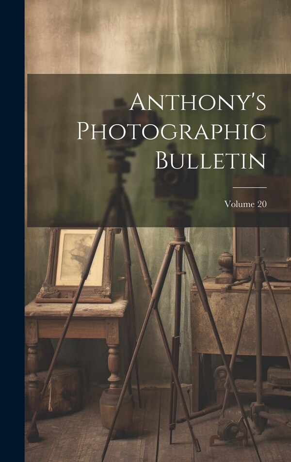 Anthony's Photographic Bulletin; Volume 20 by Anonymous, Hardcover | Indigo Chapters