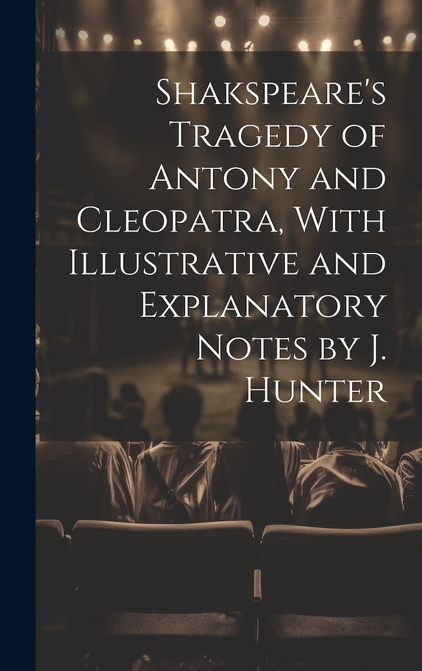 Shakspeare's Tragedy of Antony and Cleopatra With Illustrative and Explanatory Notes by J. Hunter by Anonymous, Hardcover | Indigo Chapters