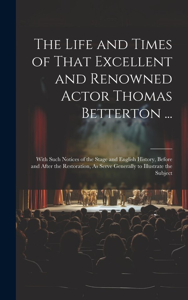 The Life and Times of That Excellent and Renowned Actor Thomas Betterton . by Anonymous, Hardcover | Indigo Chapters