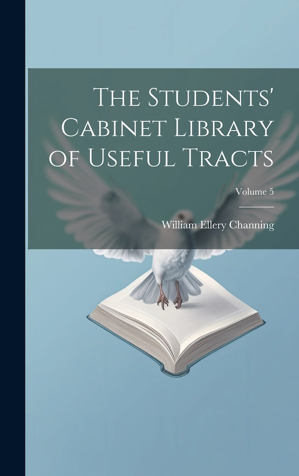 The Students' Cabinet Library of Useful Tracts; Volume 5 by William Ellery Channing, Hardcover | Indigo Chapters