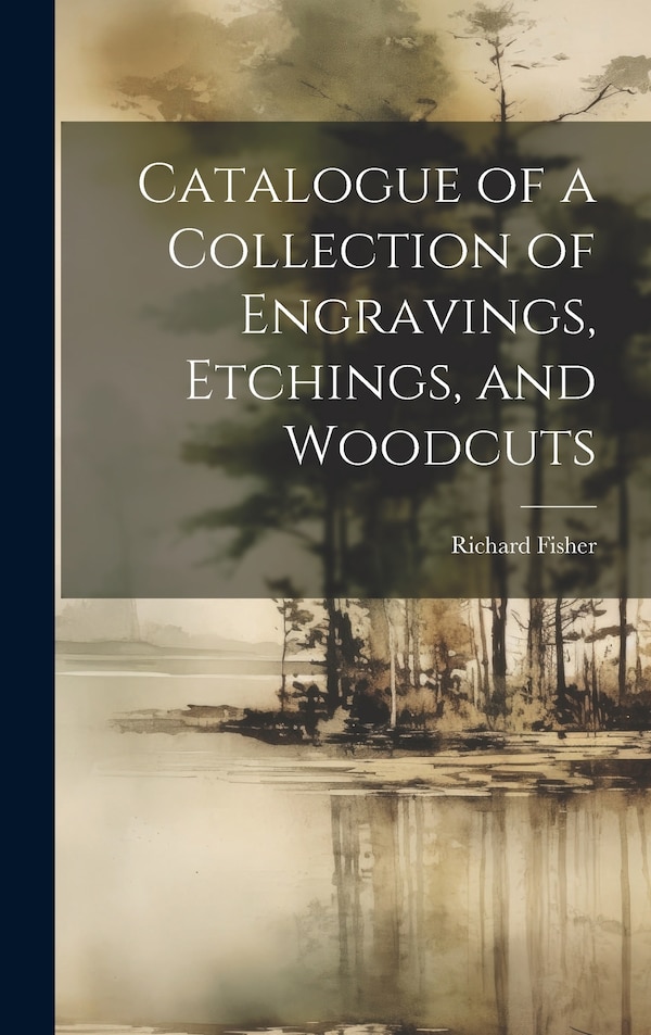 Catalogue of a Collection of Engravings Etchings and Woodcuts by Richard Fisher, Hardcover | Indigo Chapters