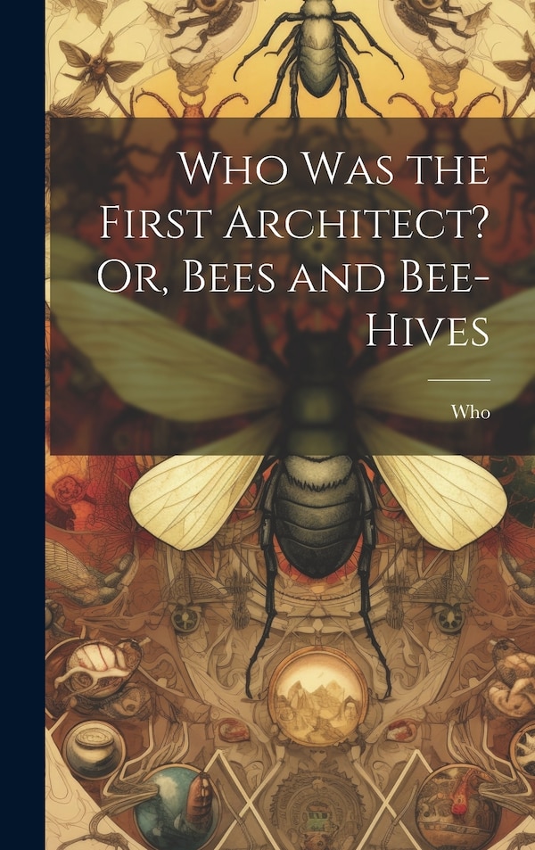 Who Was the First Architect? Or Bees and Bee-Hives, Hardcover | Indigo Chapters