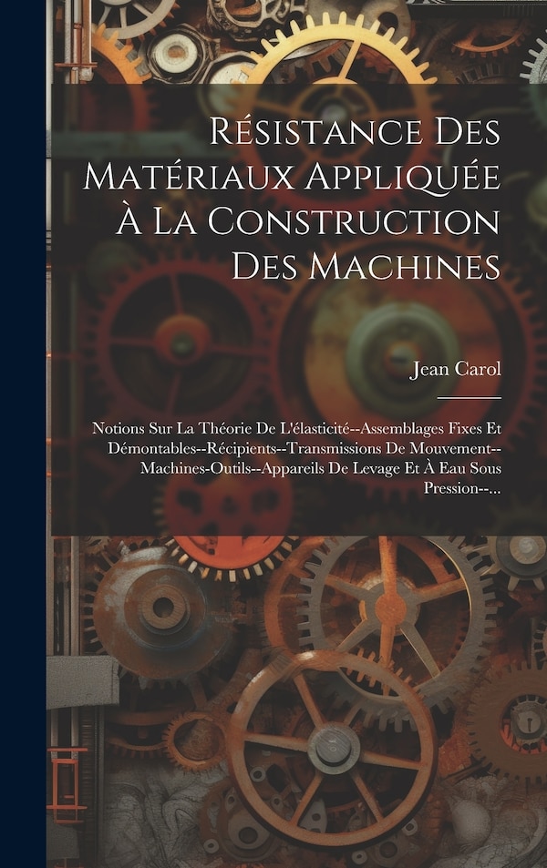 Résistance Des Matériaux Appliquée À La Construction Des Machines by Jean Carol, Hardcover | Indigo Chapters