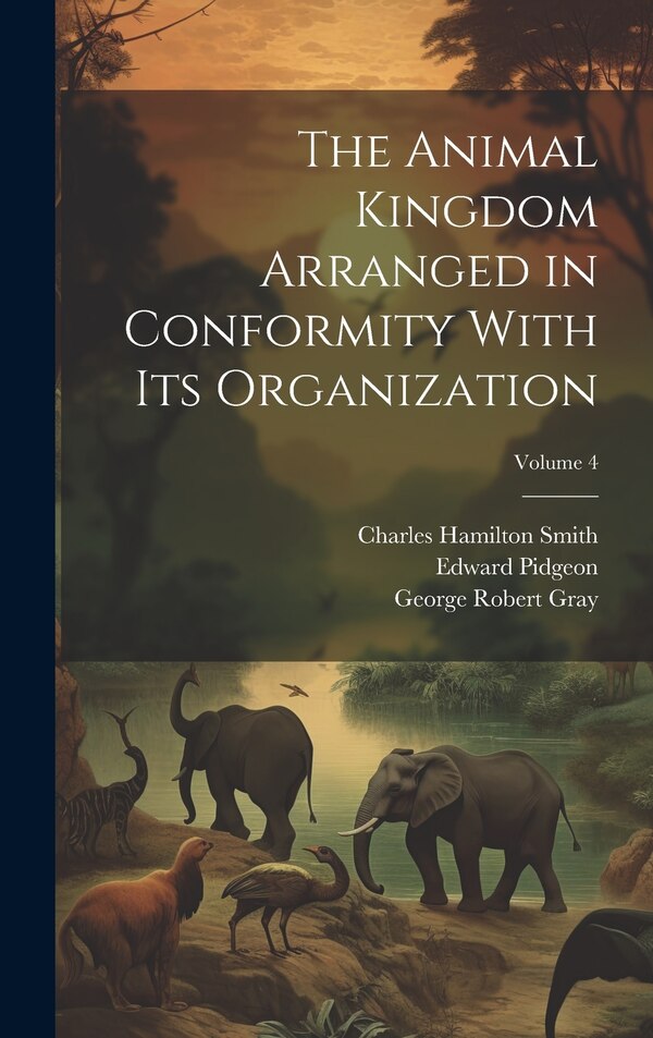 The Animal Kingdom Arranged in Conformity With Its Organization; Volume 4 by John Edward Gray, Hardcover | Indigo Chapters