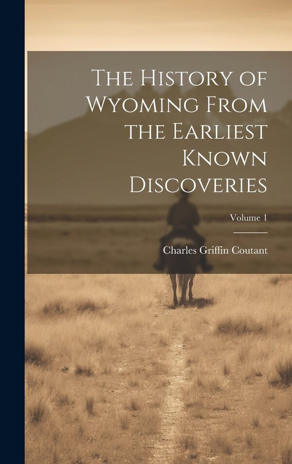 The History of Wyoming From the Earliest Known Discoveries; Volume 1 by Charles Griffin Coutant, Hardcover | Indigo Chapters