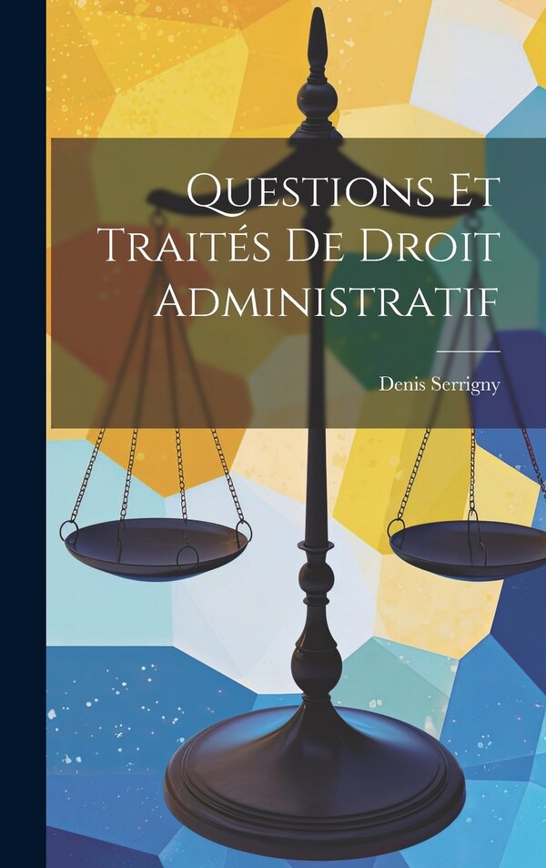 Questions Et Traités De Droit Administratif by Denis Serrigny, Hardcover | Indigo Chapters