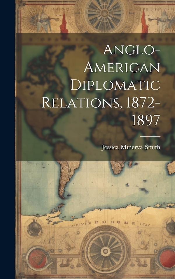 Anglo-American Diplomatic Relations 1872-1897 by Jessica Minerva Smith, Hardcover | Indigo Chapters