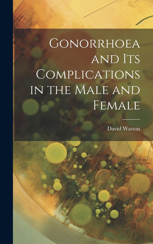 Gonorrhoea and Its Complications in the Male and Female by David Watson, Hardcover | Indigo Chapters