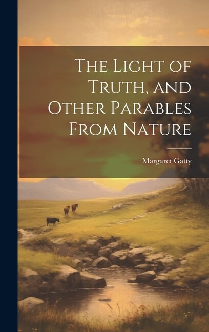 The Light of Truth and Other Parables From Nature by Margaret Gatty, Hardcover | Indigo Chapters