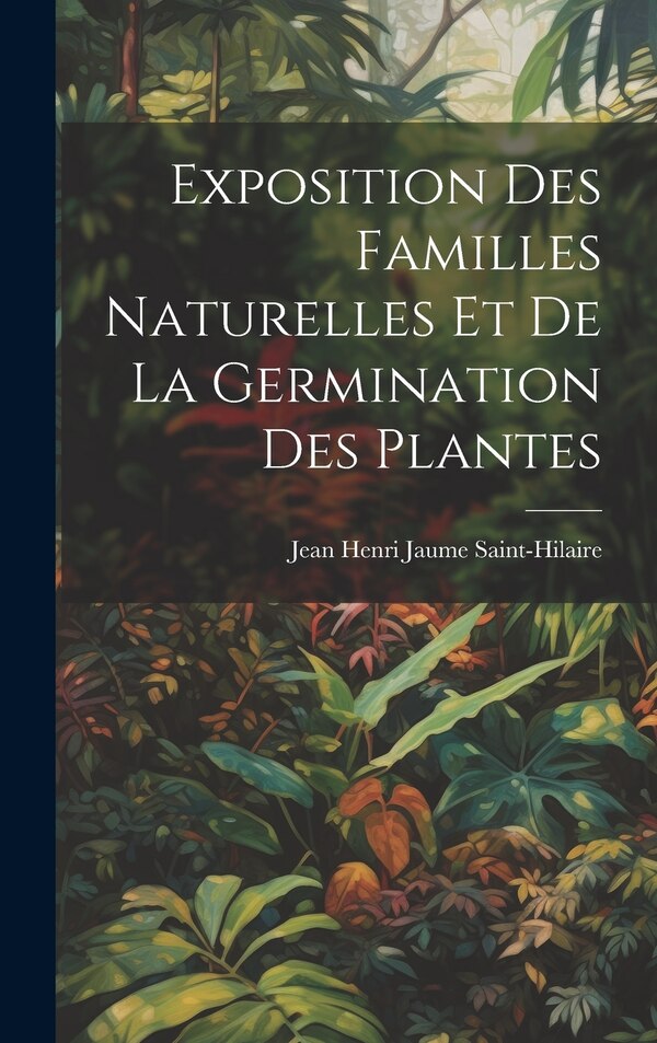 Exposition Des Familles Naturelles Et De La Germination Des Plantes by Jean Henri Jaume Saint-Hilaire, Hardcover | Indigo Chapters