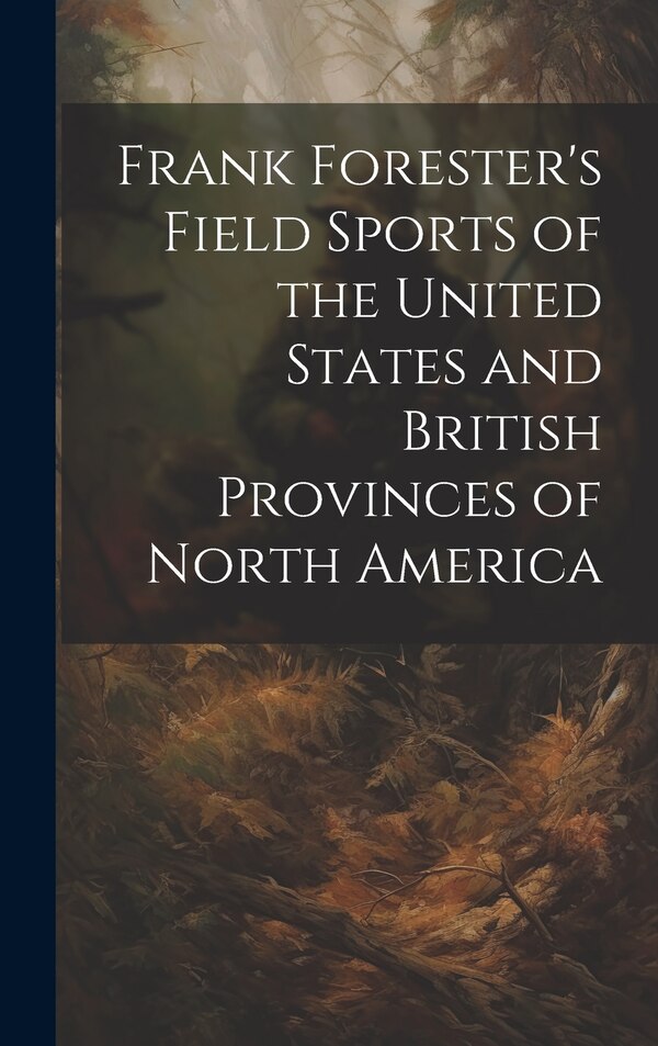 Frank Forester's Field Sports of the United States and British Provinces of North America by Anonymous, Hardcover | Indigo Chapters