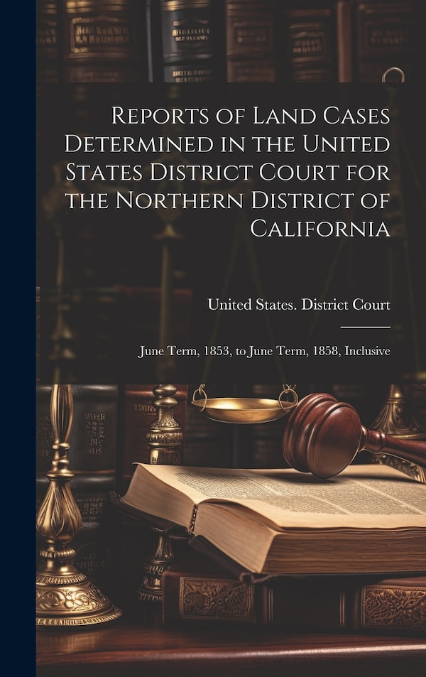 Reports of Land Cases Determined in the United States District Court for the Northern District of California by United States District Court (Califo