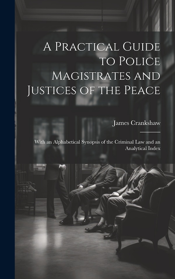 A Practical Guide to Police Magistrates and Justices of the Peace by James Crankshaw, Hardcover | Indigo Chapters