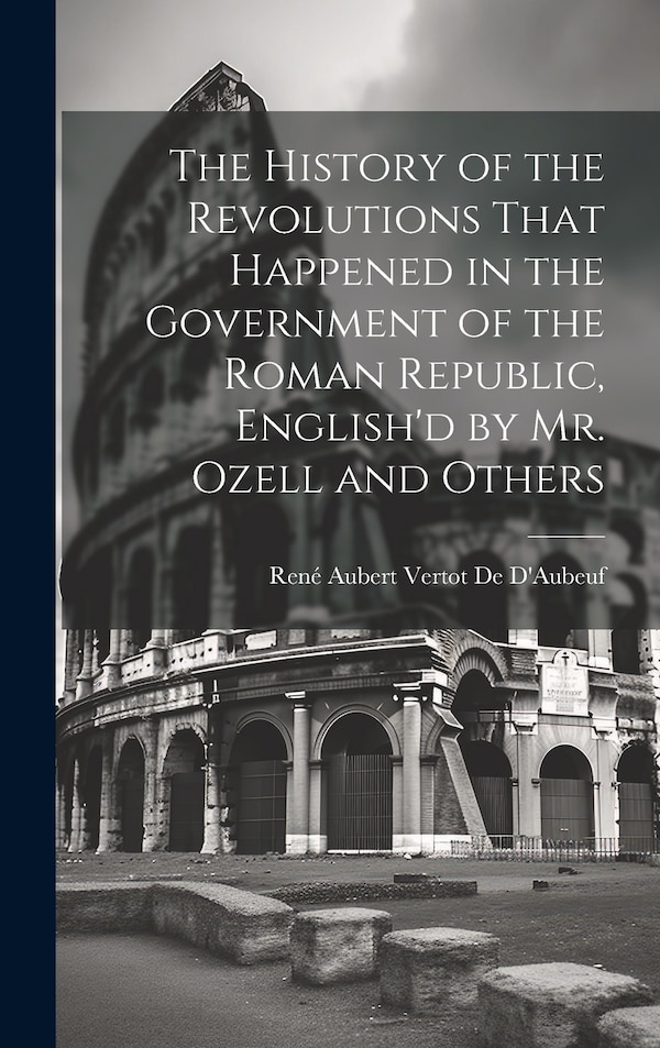 The History of the Revolutions That Happened in the Government of the Roman Republic English'd by Mr. Ozell and Others | Indigo Chapters