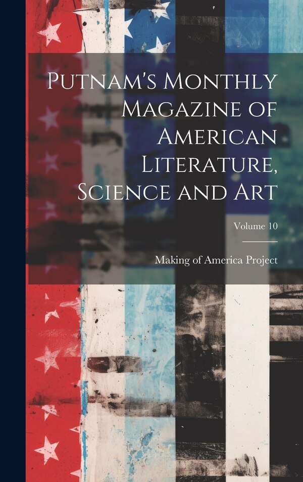 Putnam's Monthly Magazine of American Literature Science and Art; Volume 10 by Making Of America Project, Hardcover | Indigo Chapters