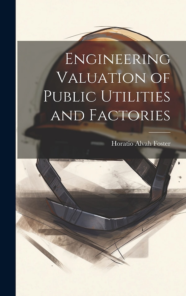 Engineering Valuation of Public Utilities and Factories by Horatio Alvah Foster, Hardcover | Indigo Chapters