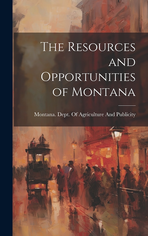 The Resources and Opportunities of Montana by Montana Dept of Agriculture and Pub, Hardcover | Indigo Chapters