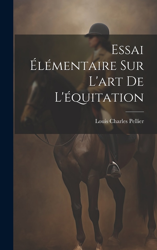 Essai Élémentaire Sur L'art De L'équitation by Louis Charles Pellier, Hardcover | Indigo Chapters