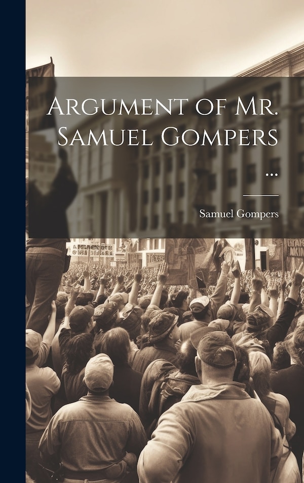 Argument of Mr. Samuel Gompers ., Hardcover | Indigo Chapters