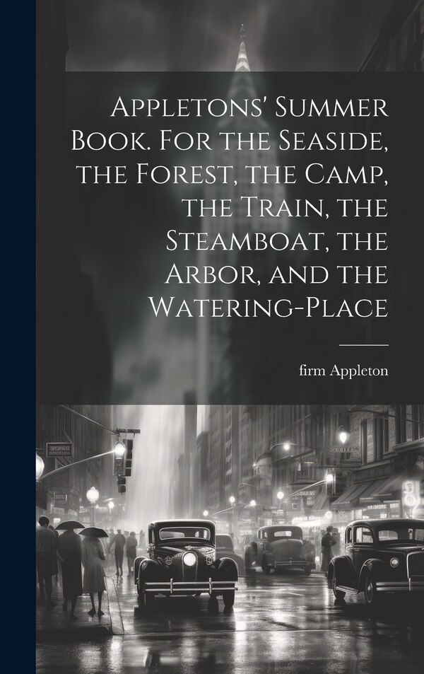 Appletons' Summer Book. For the Seaside the Forest the Camp the Train the Steamboat the Arbor and the Watering-place by Firm Appleton