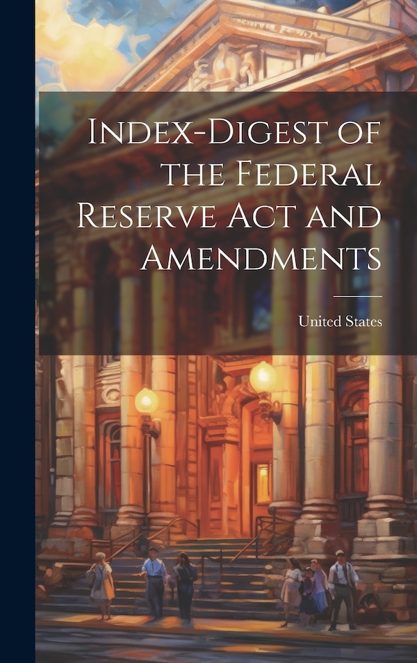 Index-Digest of the Federal Reserve Act and Amendments by United States, Hardcover | Indigo Chapters
