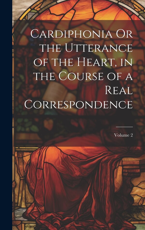 Cardiphonia Or the Utterance of the Heart in the Course of a Real Correspondence; Volume 2 by Anonymous, Hardcover | Indigo Chapters