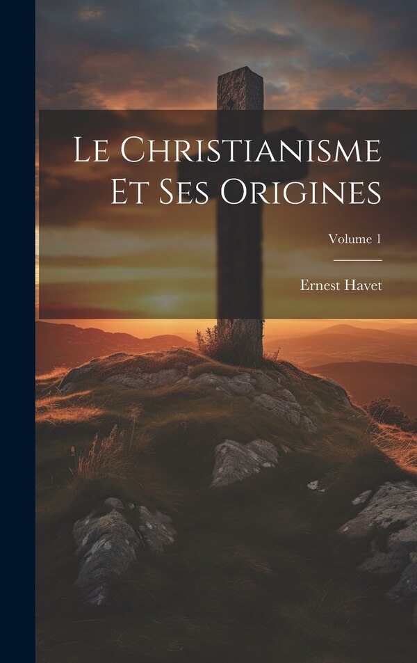 Le Christianisme Et Ses Origines; Volume 1 by Ernest Havet, Hardcover | Indigo Chapters