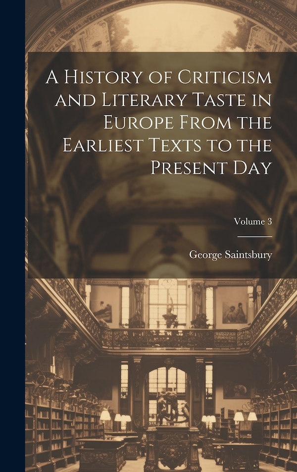 A History of Criticism and Literary Taste in Europe From the Earliest Texts to the Present Day; Volume 3 by George Saintsbury, Hardcover