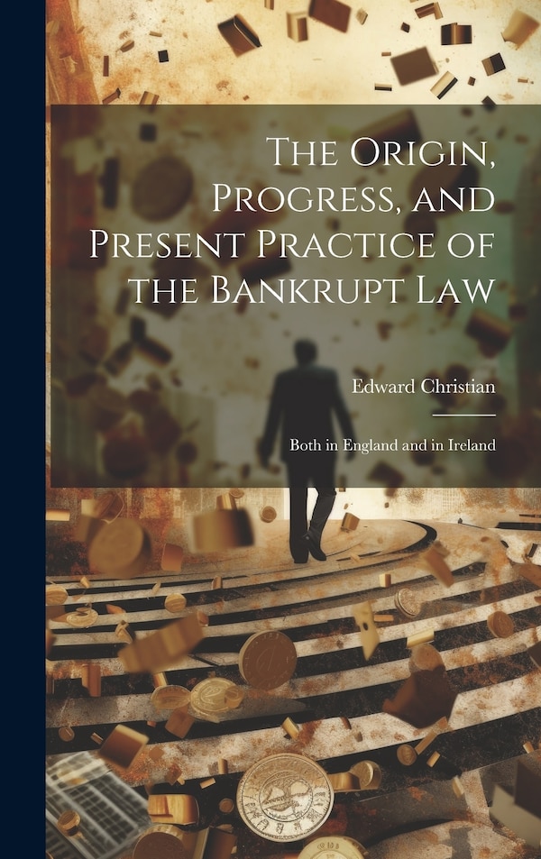 The Origin Progress and Present Practice of the Bankrupt Law by Edward Christian, Hardcover | Indigo Chapters