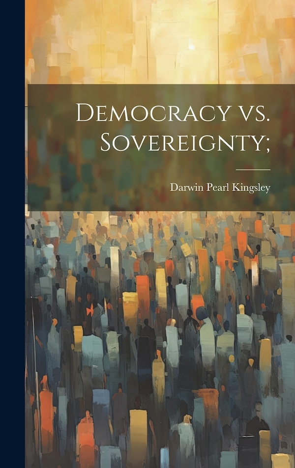 Democracy vs. Sovereignty; by Darwin Pearl Kingsley, Hardcover | Indigo Chapters