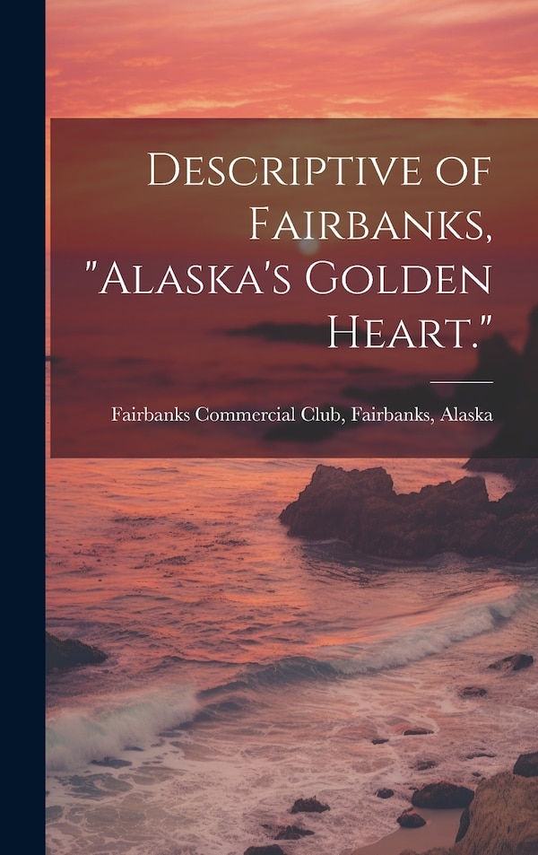 Alaska's Golden Heart by Fairbanks Fairbanks Commercial Club, Hardcover | Indigo Chapters