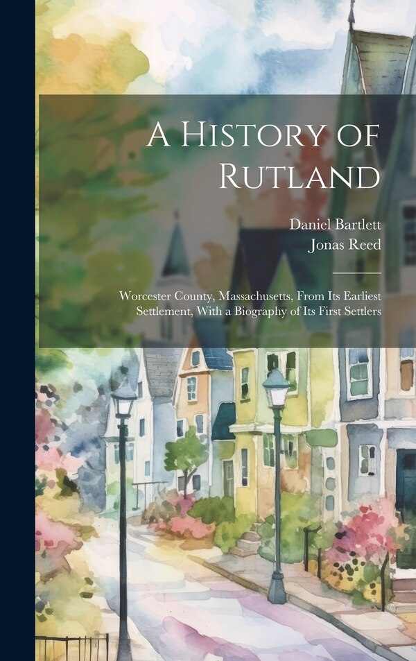 A History of Rutland; Worcester County Massachusetts From its Earliest Settlement With a Biography of its First Settlers by Jonas Reed