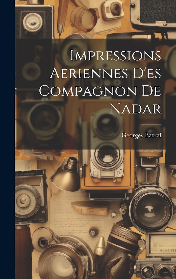 Impressions Aeriennes D'es Compagnon De Nadar by Georges Barral, Hardcover | Indigo Chapters