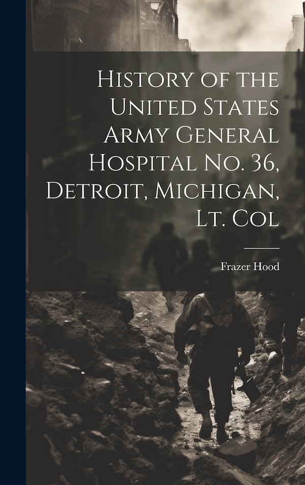 History of the United States Army General Hospital no. 36 Detroit Michigan Lt. Col by Frazer Hood, Hardcover | Indigo Chapters