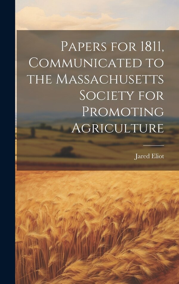 Papers for 1811 Communicated to the Massachusetts Society for Promoting Agriculture by Jared Eliot, Hardcover | Indigo Chapters