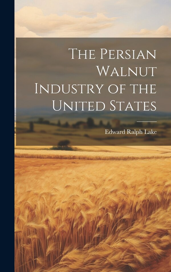 The Persian Walnut Industry of the United States by Edward Ralph Lake, Hardcover | Indigo Chapters
