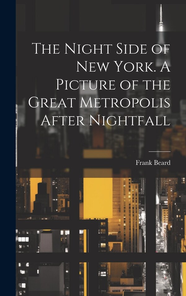 The Night Side of New York. A Picture of the Great Metropolis After Nightfall by Frank Beard, Hardcover | Indigo Chapters