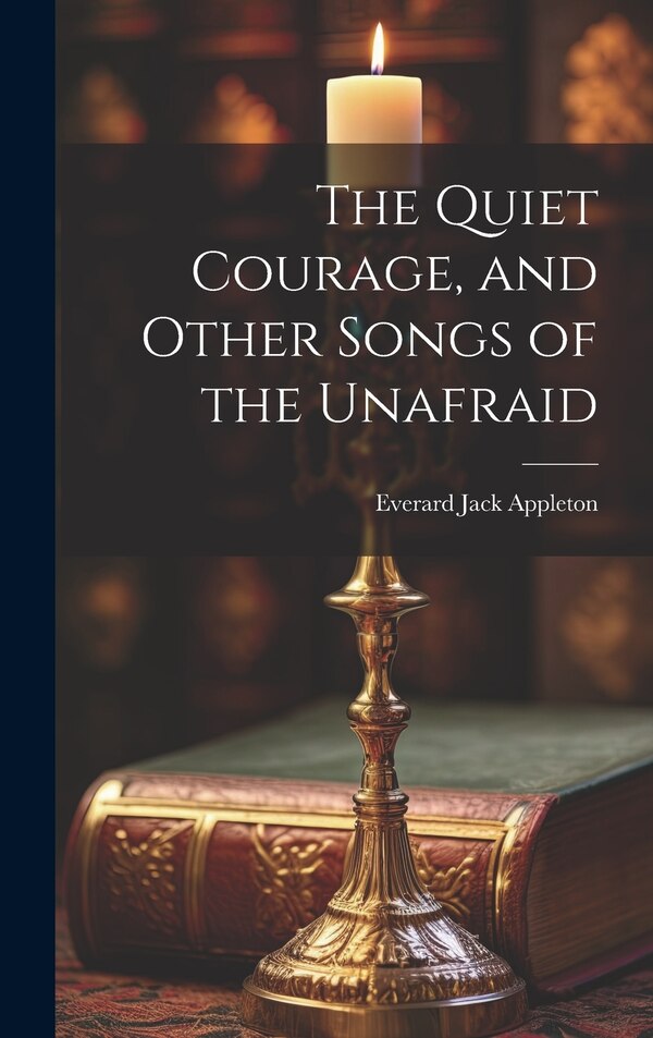 The Quiet Courage and Other Songs of the Unafraid by Everard Jack Appleton, Hardcover | Indigo Chapters