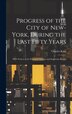 Progress of the City of New-York During the Last Fifty Years; With Notices of the Principal Changes and Important Events by Charles King