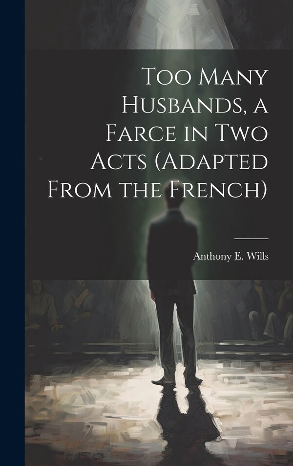 Too Many Husbands a Farce in two Acts (adapted From the French) by Anthony E Wills, Hardcover | Indigo Chapters