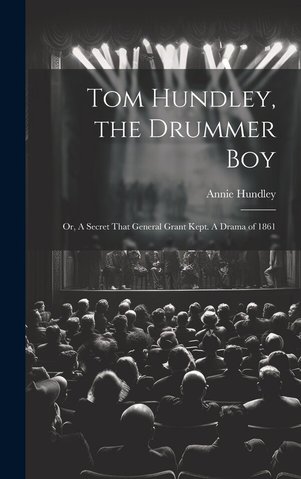 Tom Hundley the Drummer boy; or A Secret That General Grant Kept. A Drama of 1861 by Annie Hundley, Hardcover | Indigo Chapters