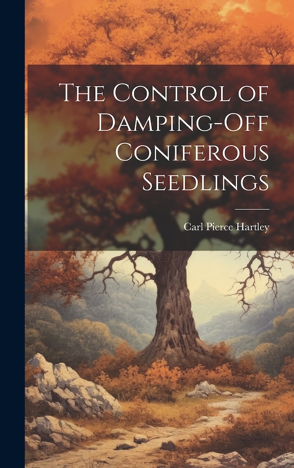 The Control of Damping-off Coniferous Seedlings by Carl Pierce 1887- [From Old Hartley, Hardcover | Indigo Chapters