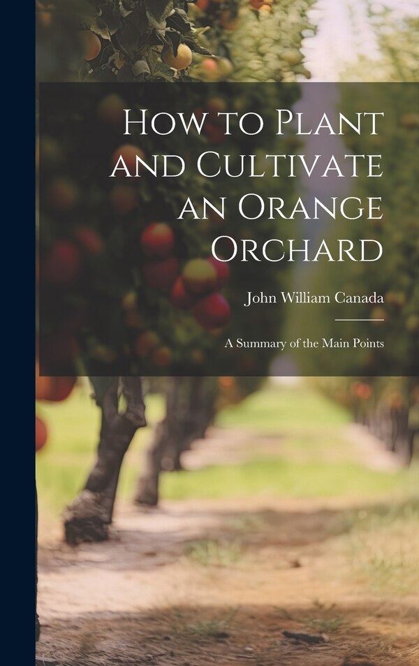 How to Plant and Cultivate an Orange Orchard; a Summary of the Main Points by John William 1871- Canada, Hardcover | Indigo Chapters