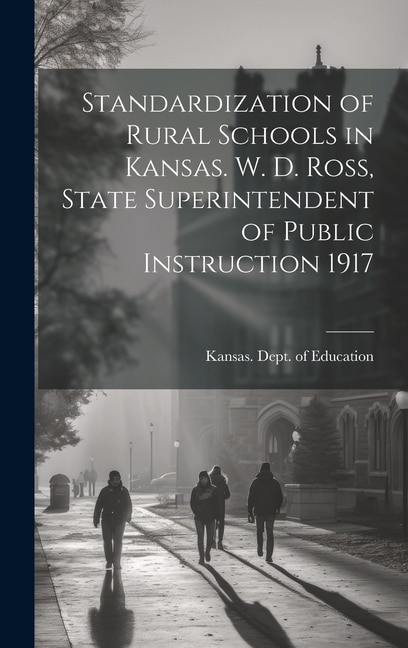 Standardization of Rural Schools in Kansas. W. D. Ross State Superintendent of Public Instruction 1917 by Kansas Dept of Education, Hardcover