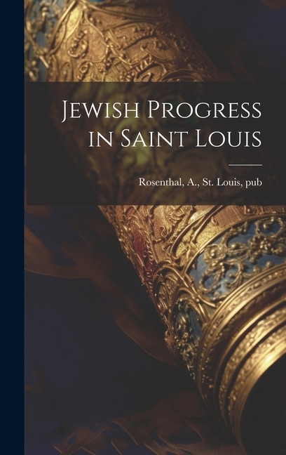 Jewish Progress in Saint Louis by A St Louis Rosenthal, Hardcover | Indigo Chapters