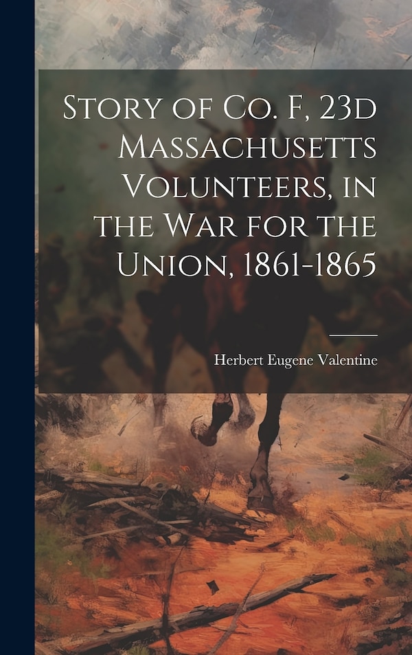 Story of Co. F 23d Massachusetts Volunteers in the war for the Union 1861-1865 by Herbert Eugene 1841- [Fro Valentine, Hardcover | Indigo Chapters