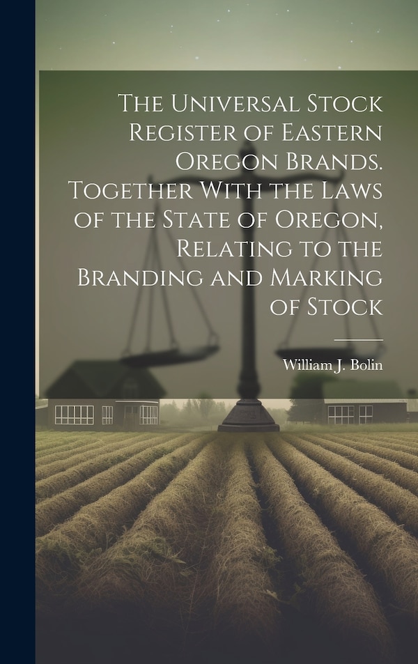 The Universal Stock Register of Eastern Oregon Brands. Together With the Laws of the State of Oregon Relating to the Branding and Marking
