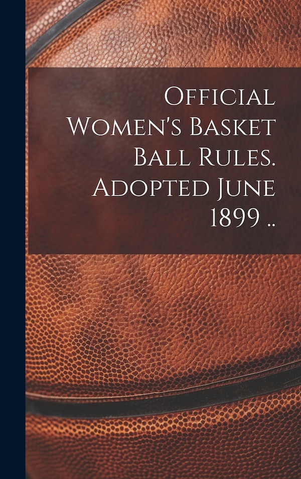 Official Women's Basket Ball Rules. Adopted June 1899 by Anonymous, Hardcover | Indigo Chapters