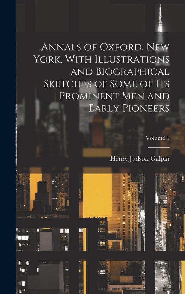 Annals of Oxford New York With Illustrations and Biographical Sketches of Some of its Prominent men and Early Pioneers; Volume 1 | Indigo Chapters